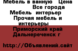 Мебель в ванную › Цена ­ 26 000 - Все города Мебель, интерьер » Прочая мебель и интерьеры   . Приморский край,Дальнереченск г.